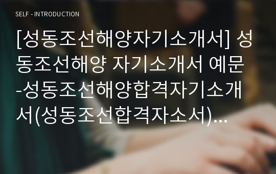 [성동조선해양자기소개서] 성동조선해양 자기소개서 예문 -성동조선해양합격자기소개서(성동조선합격자소서) -성동조선 자기소개서(입사지원서)