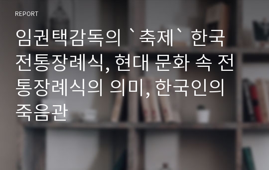 임권택감독의 `축제` 한국 전통장례식, 현대 문화 속 전통장례식의 의미, 한국인의 죽음관