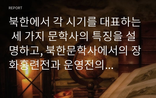 북한에서 각 시기를 대표하는 세 가지 문학사의 특징을 설명하고, 북한문학사에서의 장화홍련전과 운영전의 가치평가에 대해 서술하시오.