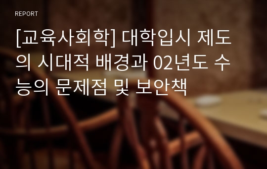 [교육사회학] 대학입시 제도의 시대적 배경과 02년도 수능의 문제점 및 보안책