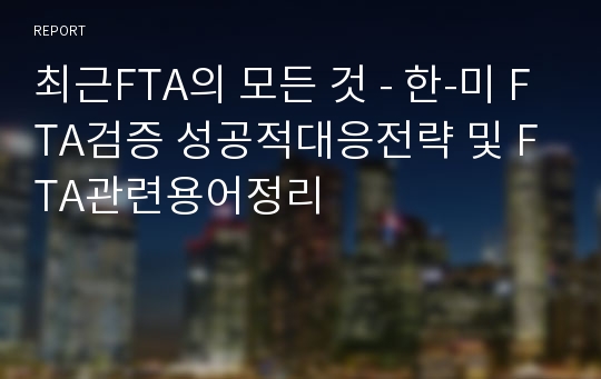 최근FTA의 모든 것 - 한-미 FTA검증 성공적대응전략 및 FTA관련용어정리