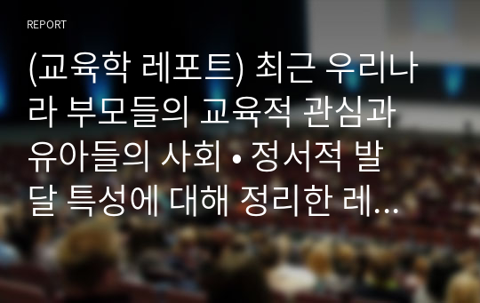 (교육학 레포트) 최근 우리나라 부모들의 교육적 관심과 유아들의 사회 • 정서적 발달 특성에 대해 정리한 레포트