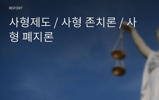 사형제도 / 사형 존치론 / 사형 폐지론