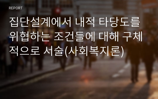 집단설계에서 내적 타당도를 위협하는 조건들에 대해 구체적으로 서술(사회복지론)