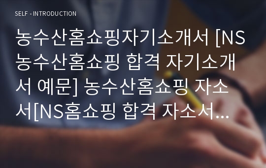 농수산홈쇼핑자기소개서 [NS농수산홈쇼핑 합격 자기소개서 예문] 농수산홈쇼핑 자소서[NS홈쇼핑 합격 자소서 샘플] NS농수산홈쇼핑 MD 자기소개서 [NS홈쇼핑 상품기획 입사지원서]