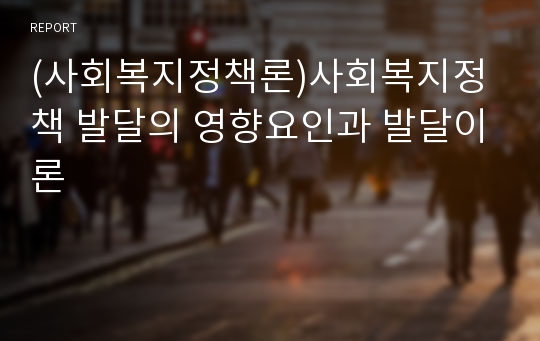 (사회복지정책론)사회복지정책 발달의 영향요인과 발달이론