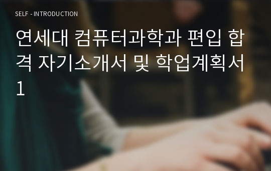 연세대 컴퓨터과학과 편입 합격 자기소개서 및 학업계획서1