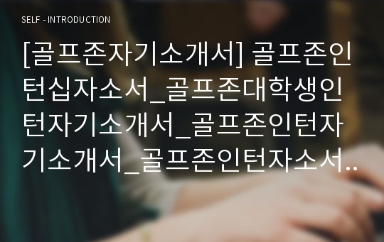 [골프존자기소개서] 골프존인턴십자소서_골프존대학생인턴자기소개서_골프존인턴자기소개서_골프존인턴자소서_골프존대학생인턴십자소서_골프존대학생인턴자소서샘플_골프존자소서샘플_골프존최신자소서