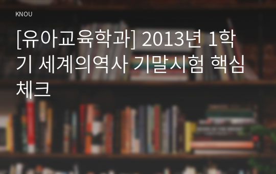 [유아교육학과] 2013년 1학기 세계의역사 기말시험 핵심체크