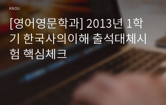 [영어영문학과] 2013년 1학기 한국사의이해 출석대체시험 핵심체크