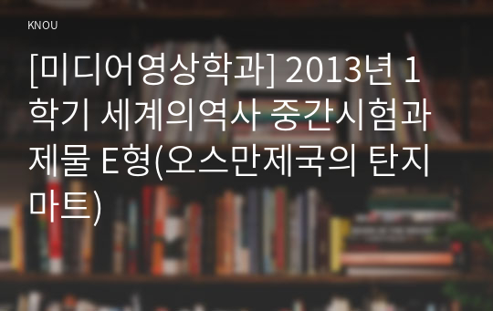 [미디어영상학과] 2013년 1학기 세계의역사 중간시험과제물 E형(오스만제국의 탄지마트)