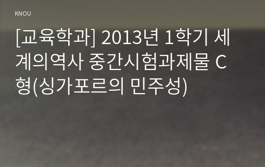 [교육학과] 2013년 1학기 세계의역사 중간시험과제물 C형(싱가포르의 민주성)