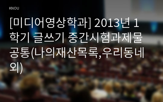 [미디어영상학과] 2013년 1학기 글쓰기 중간시험과제물 공통(나의재산목록,우리동네 외)