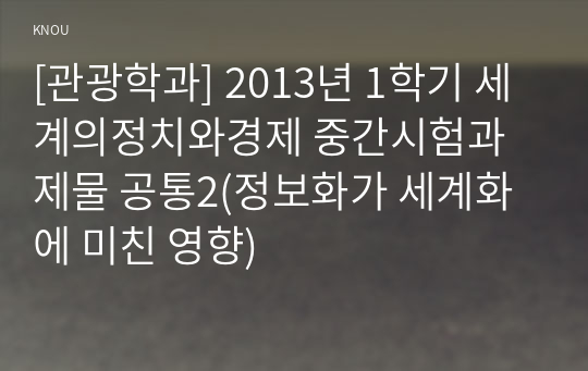 [관광학과] 2013년 1학기 세계의정치와경제 중간시험과제물 공통2(정보화가 세계화에 미친 영향)