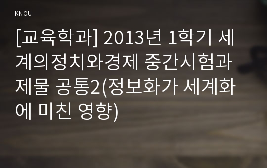 [교육학과] 2013년 1학기 세계의정치와경제 중간시험과제물 공통2(정보화가 세계화에 미친 영향)