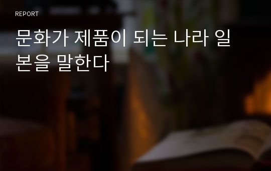 문화가 제품이 되는 나라 일본을 말한다