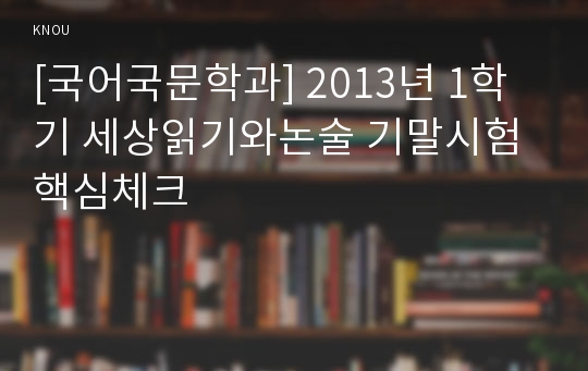 [국어국문학과] 2013년 1학기 세상읽기와논술 기말시험 핵심체크