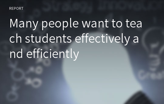 Many people want to teach students effectively and efficiently