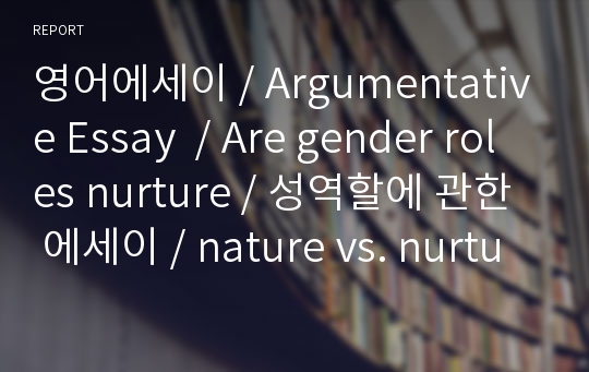 영어에세이 / Argumentative Essay  / Are gender roles nurture / 성역할에 관한 에세이 / nature vs. nurture