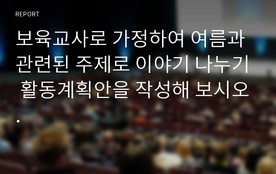 보육교사로 가정하여 여름과 관련된 주제로 이야기 나누기 활동계획안을 작성해 보시오.