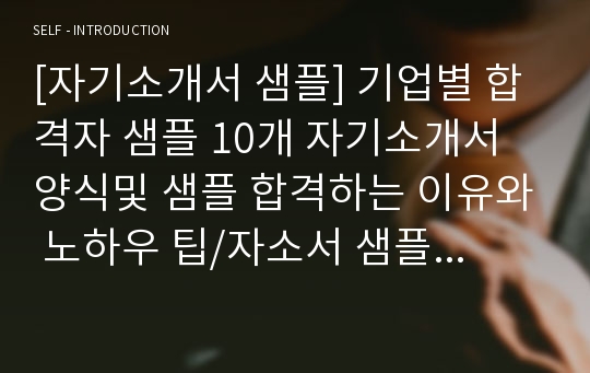 [자기소개서 샘플] 기업별 합격자 샘플 10개 자기소개서 양식및 샘플 합격하는 이유와 노하우 팁/자소서 샘플/합격자 자소서 샘플