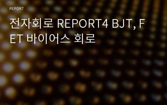 전자회로 REPORT4 BJT, FET 바이어스 회로