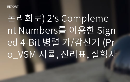 논리회로) 2‘s Complement Numbers를 이용한 Signed 4-Bit 병렬 가/감산기 (Pro_VSM 시뮬, 진리표, 실험사진)