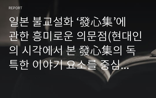 일본 불교설화 ‘發心集’에 관한 흥미로운 의문점(현대인의 시각에서 본 發心集의 독특한 이야기 요소를 중심으로)