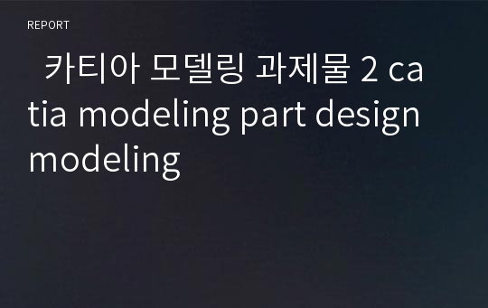   카티아 모델링 과제물 2 catia modeling part design modeling