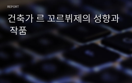 건축가 르 꼬르뷔제의 성향과 작품