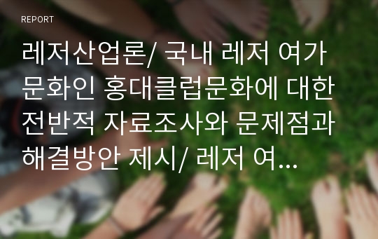 레저산업론/ 국내 레저 여가문화인 홍대클럽문화에 대한 전반적 자료조사와 문제점과 해결방안 제시/ 레저 여가문화의 사례발표