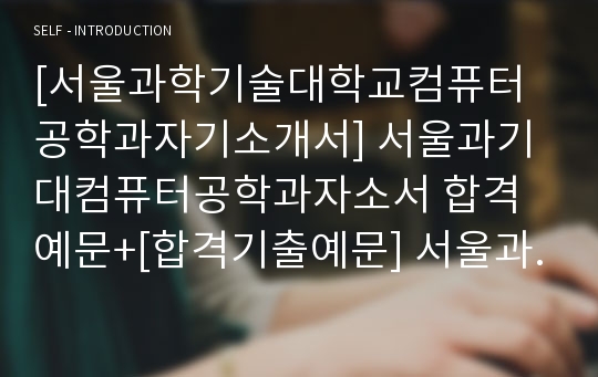 고등학교 3학년 수행평가 자기소개서(A+받은 자료임), 수행평가 자기소개서, 서울과학기술대학교 컴퓨터공학과 자기소개서, 서울과기대자기소개서, 서울과기대 컴퓨터공학과 자소서, 컴퓨터공학과 자기소개서, 대학교 자기소개서, 대학자기소개서