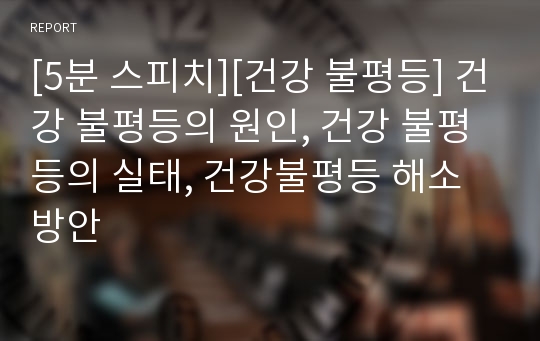 [5분 스피치][건강 불평등] 건강 불평등의 원인, 건강 불평등의 실태, 건강불평등 해소방안