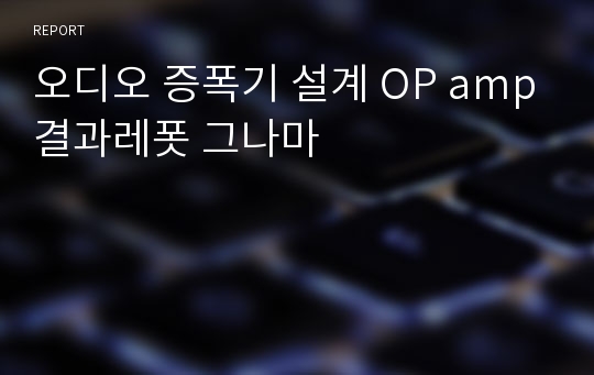 오디오 증폭기 설계 OP amp결과레폿 그나마