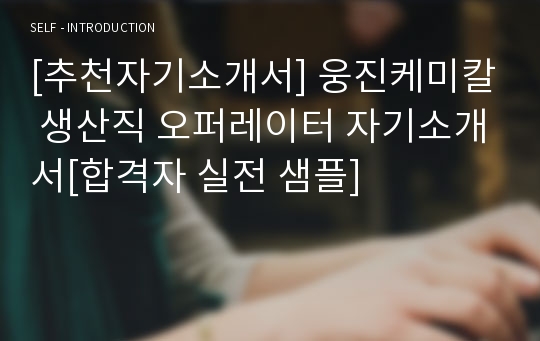 [추천] 웅진케미칼자기소개서, 오퍼레이터자소서, 생산직자기소개서