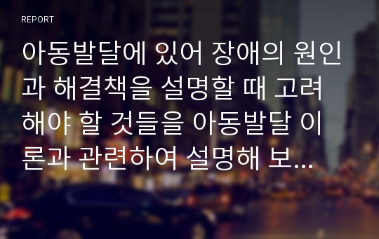 아동발달에 있어 장애의 원인과 해결책을 설명할 때 고려해야 할 것들을 아동발달 이론과 관련하여 설명해 보시오. (주의력결핍아동, ADHD)