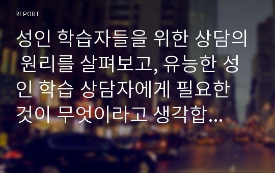 성인 학습자들을 위한 상담의 원리를 살펴보고, 유능한 성인 학습 상담자에게 필요한 것이 무엇이라고 생각합니까