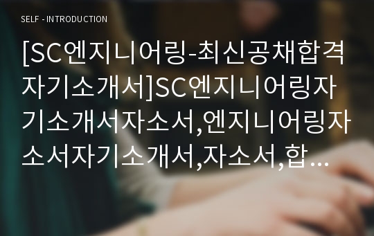 [SC엔지니어링-최신공채합격자기소개서]SC엔지니어링자기소개서자소서,엔지니어링자소서자기소개서,자소서,합격자기소개서,SC엔지니어링자기소개서자소서