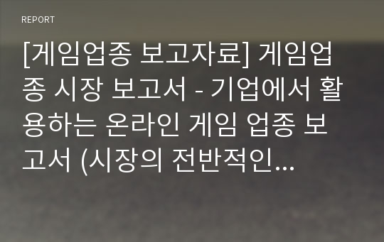 [게임업종 보고자료] 게임업종 시장 보고서 - 기업에서 활용하는 온라인 게임 업종 보고서 (시장의 전반적인 내용포함)