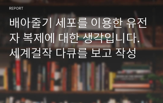 배아줄기 세포를 이용한 유전자 복제에 대한 생각입니다. 세계걸작 다큐를 보고 작성