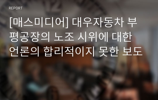 [매스미디어] 대우자동차 부평공장의 노조 시위에 대한 언론의 합리적이지 못한 보도