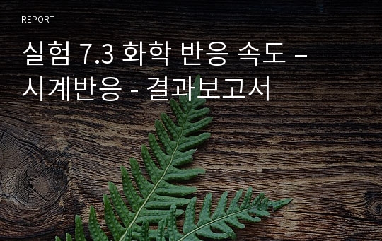 실험 7.3 화학 반응 속도 – 시계반응 - 결과보고서