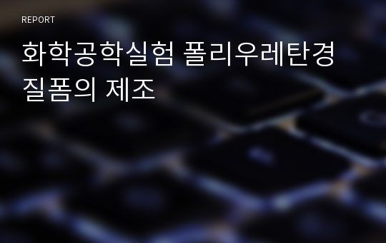 화학공학실험 폴리우레탄경질폼의 제조