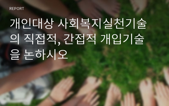 개인대상 사회복지실천기술의 직접적, 간접적 개입기술을 논하시오