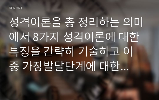 성격이론을 총 정리하는 의미에서 8가지 성격이론에 대한 특징을 간략히 기술하고 이 중 가장발달단계에 대한 구분이 비교적 구체적이고 포괄적인 심리사회이론(에릭슨)을 구체적으로 기술하시오.