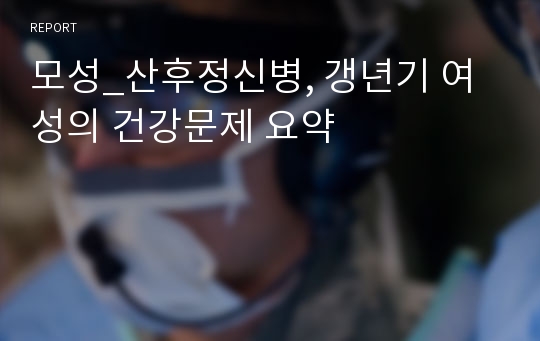 모성_산후정신병, 갱년기 여성의 건강문제 요약