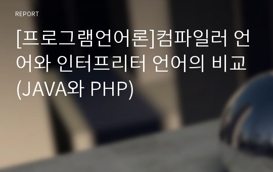 [프로그램언어론]컴파일러 언어와 인터프리터 언어의 비교(JAVA와 PHP)