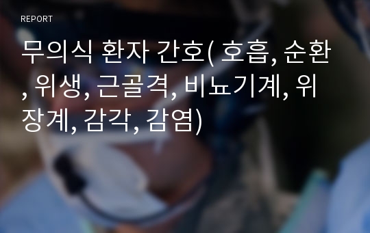 무의식 환자 간호( 호흡, 순환, 위생, 근골격, 비뇨기계, 위장계, 감각, 감염)