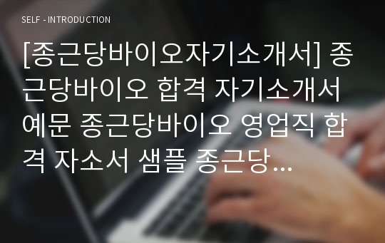 [종근당바이오자기소개서] 종근당바이오 합격 자기소개서 예문 종근당바이오 영업직 합격 자소서 샘플 종근당 영업분야 공채 입사지원서 종근당바이오 해외영업 자소서 양식(종근당 자기소개서)