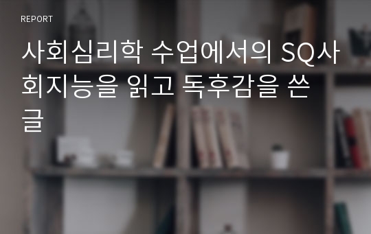 사회심리학 수업에서의 SQ사회지능을 읽고 독후감을 쓴 글